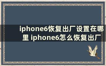 iphone6恢复出厂设置在哪里 iphone6怎么恢复出厂设置